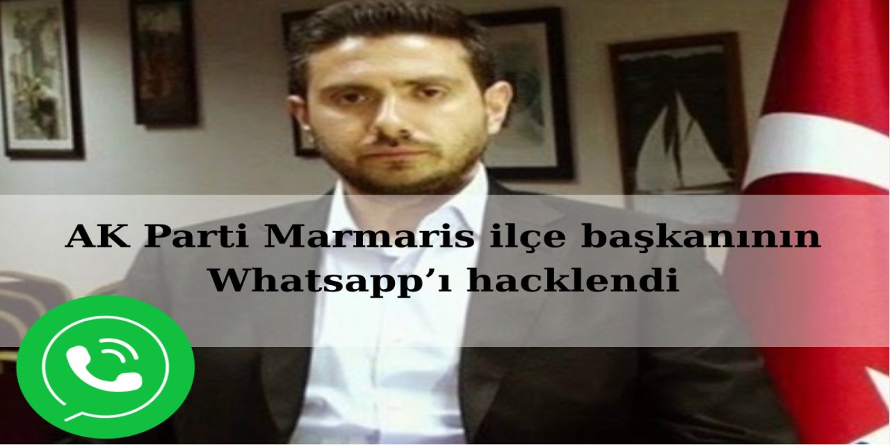 AK Parti Marmaris ilçe başkanının Whatsapp’ı hacklendi