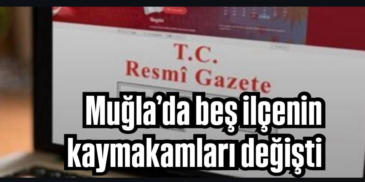 Muğla’da Beş ilçeye yeni Kaymakam atandı: Marmaris Kaymakamı Kaya görevine devam ediyor
