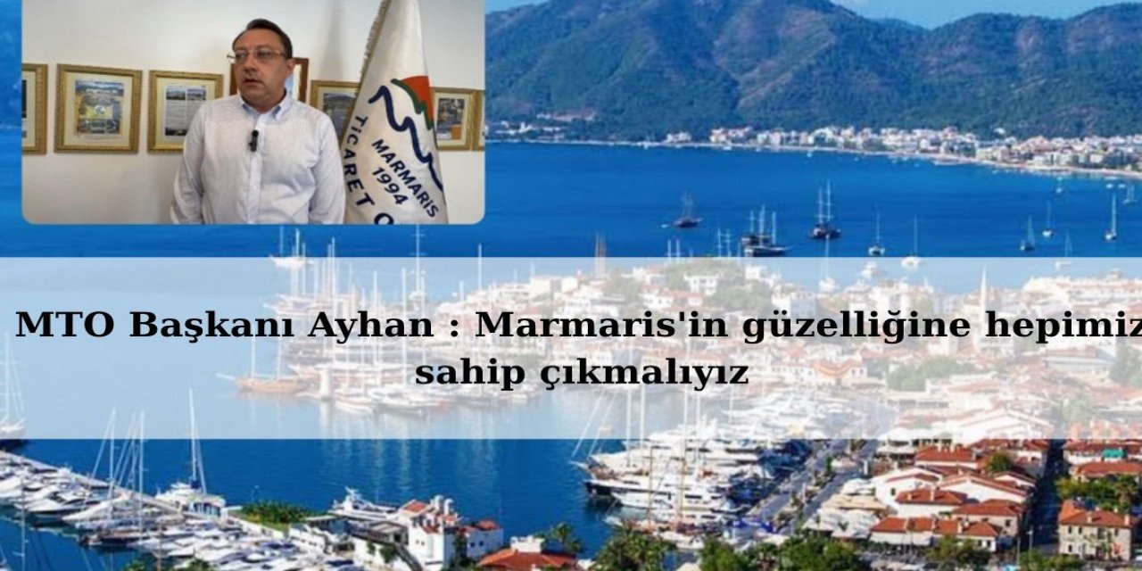 MTO Başkanı Ayhan : Marmaris'in güzelliğine hepimiz sahip çıkmalıyız