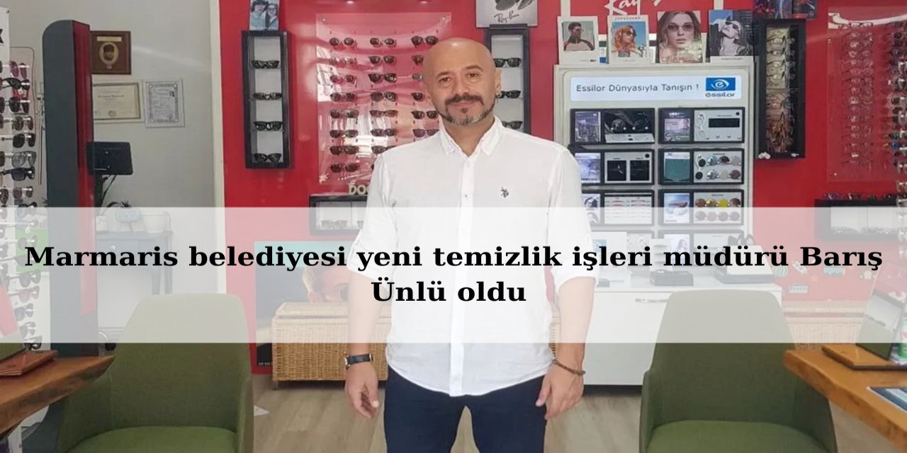 Marmaris belediyesi yeni temizlik işleri müdürü Barış Ünlü oldu