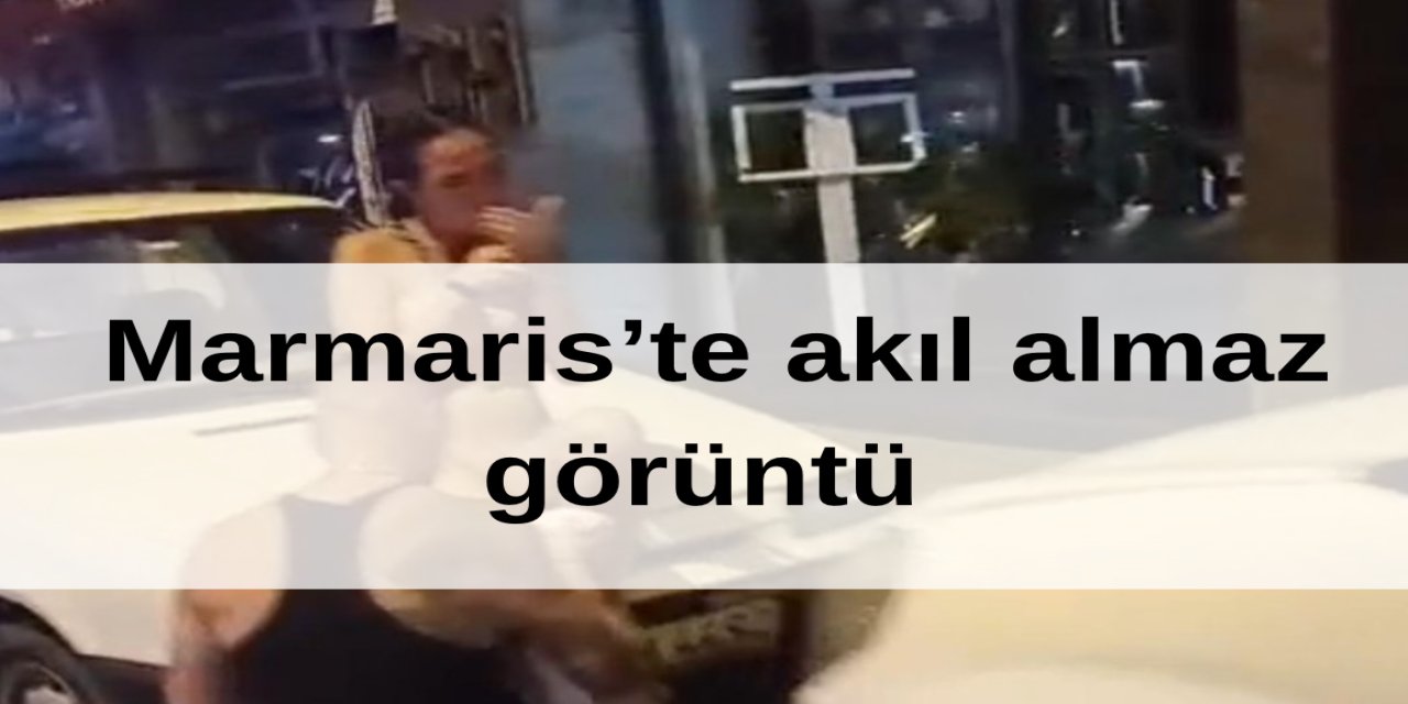 Marmaris’te çarpıcı görüntü! soyundu, aracın üstüne oturup tütün yaktı