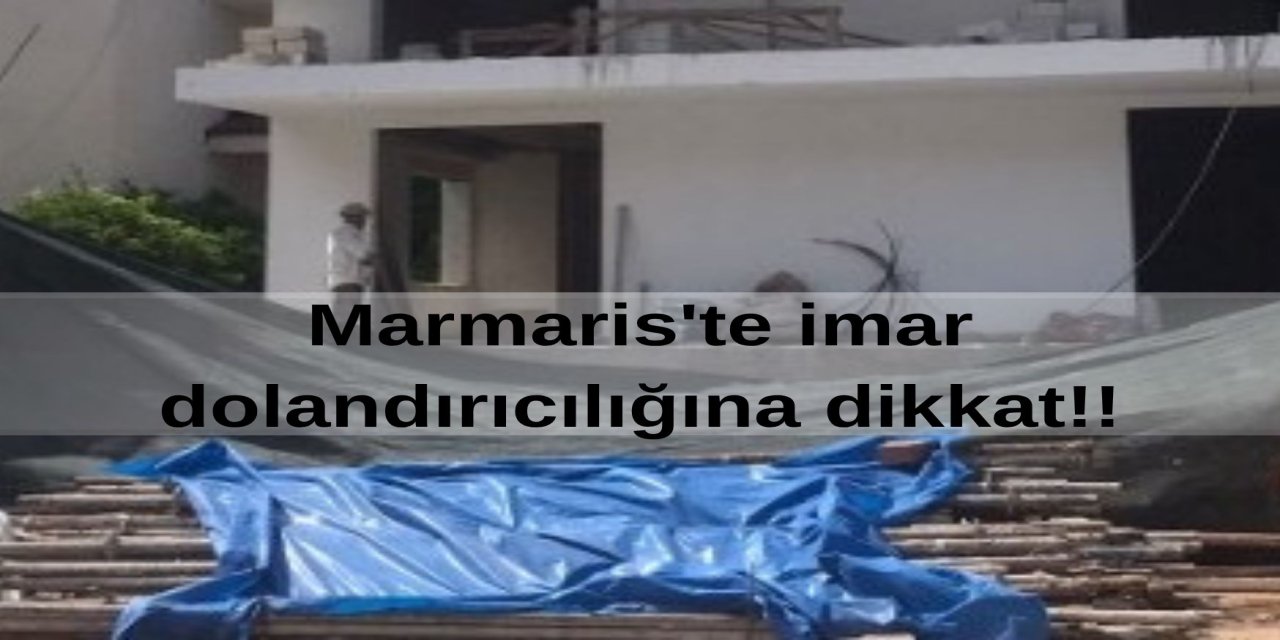 Marmaris’te imar bahanesiyle dolandırıcılık uyarısıyeni dolandırıcılık yöntemi: “iskan çıkmaz, rüşvetle hallederiz”