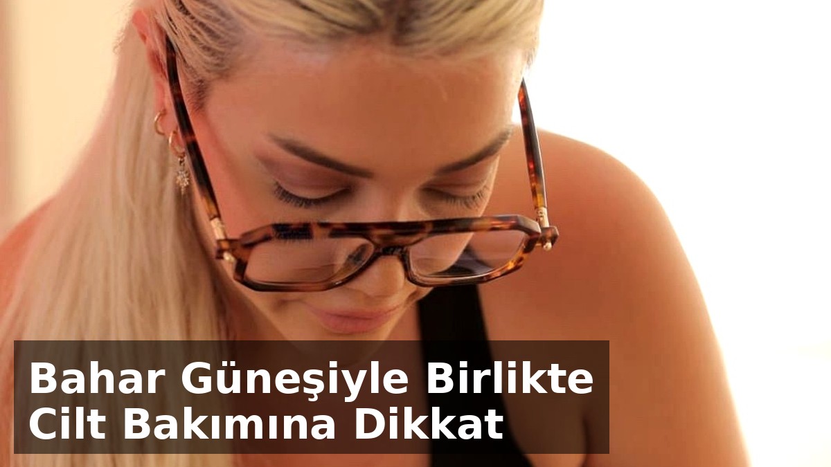 Makyaj ve güzellik uzmanı Suvay uyardı'Bahar güneşiyle birlikte cilt bakımına dikkat'