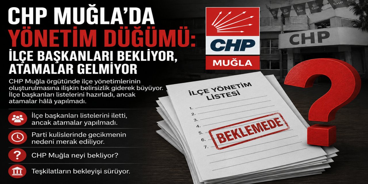 CHP Muğla’da yönetim düğümü: İlçe başkanları bekliyor, atamalar gelmiyor
