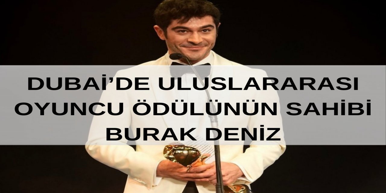 DUBAİ’DE ULUSLARARASI OYUNCU ÖDÜLÜNÜN SAHİBİ BURAK DENİZ
